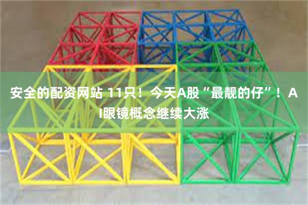 安全的配资网站 11只！今天A股“最靓的仔”！AI眼镜概念继续大涨