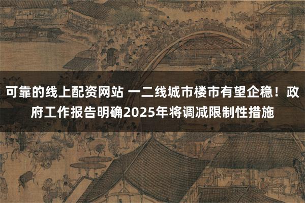 可靠的线上配资网站 一二线城市楼市有望企稳！政府工作报告明确2025年将调减限制性措施