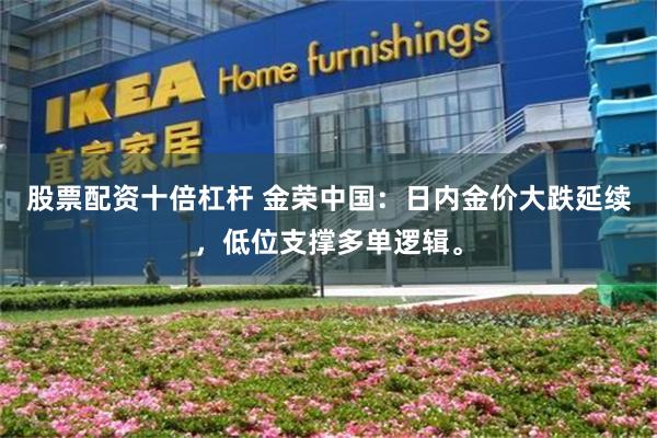 股票配资十倍杠杆 金荣中国：日内金价大跌延续，低位支撑多单逻辑。