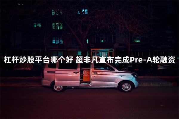 杠杆炒股平台哪个好 超非凡宣布完成Pre-A轮融资