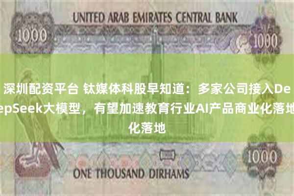 深圳配资平台 钛媒体科股早知道：多家公司接入DeepSeek大模型，有望加速教育行业AI产品商业化落地