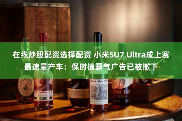 在线炒股配资选择配资 小米SU7 Ultra成上赛最速量产车：保时捷霸气广告已被撤下