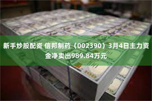 新手炒股配资 信邦制药（002390）3月4日主力资金净卖出989.84万元