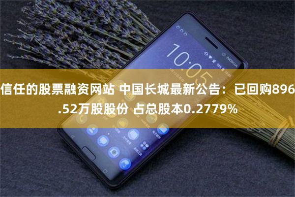 信任的股票融资网站 中国长城最新公告：已回购896.52万股股份 占总股本0.2779%