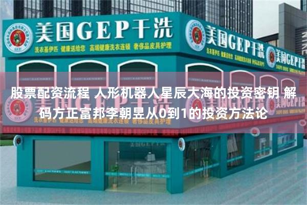 股票配资流程 人形机器人星辰大海的投资密钥 解码方正富邦李朝昱从0到1的投资方法论