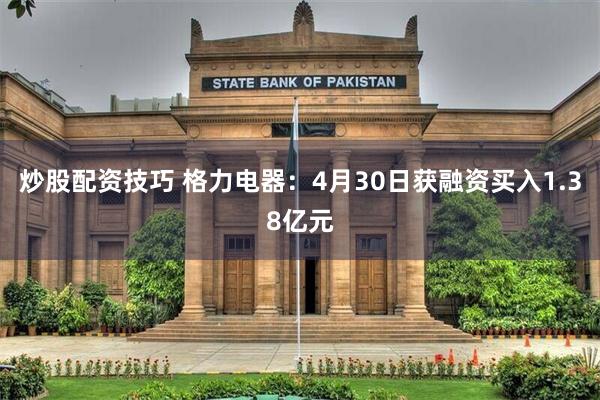 炒股配资技巧 格力电器：4月30日获融资买入1.38亿元