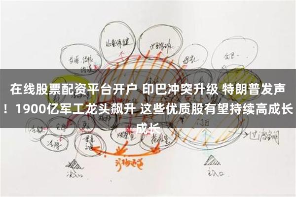 在线股票配资平台开户 印巴冲突升级 特朗普发声！1900亿军工龙头飙升 这些优质股有望持续高成长