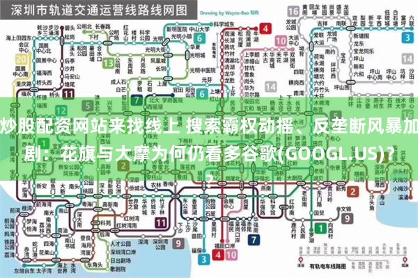 炒股配资网站来找线上 搜索霸权动摇、反垄断风暴加剧：花旗与大摩为何仍看多谷歌(GOOGL.US)？