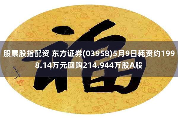 股票股指配资 东方证券(03958)5月9日耗资约1998.14万元回购214.944万股A股