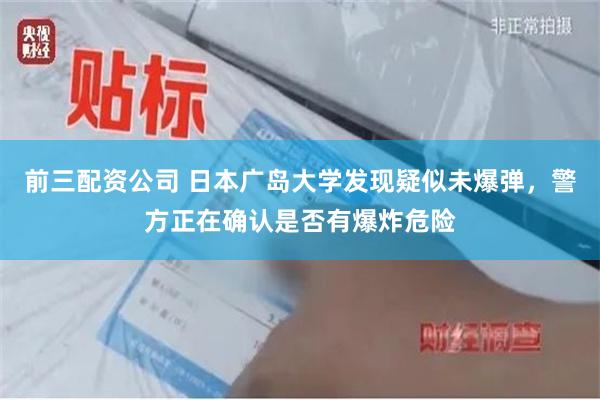前三配资公司 日本广岛大学发现疑似未爆弹，警方正在确认是否有爆炸危险