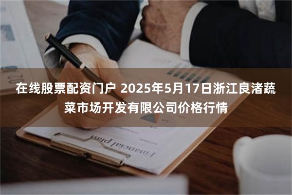 在线股票配资门户 2025年5月17日浙江良渚蔬菜市场开发有限公司价格行情