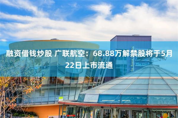 融资借钱炒股 广联航空：68.88万解禁股将于5月22日上市流通