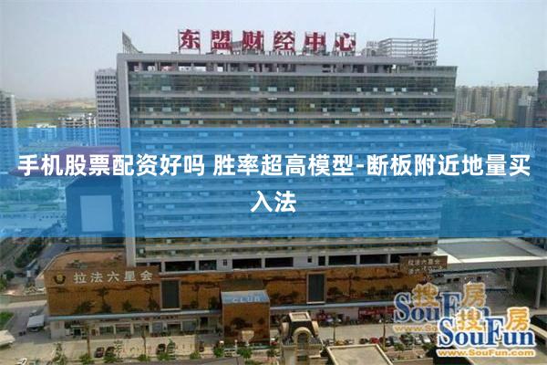 手机股票配资好吗 胜率超高模型-断板附近地量买入法