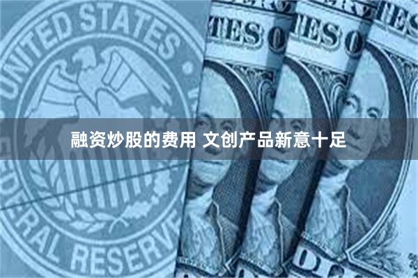 融资炒股的费用 文创产品新意十足