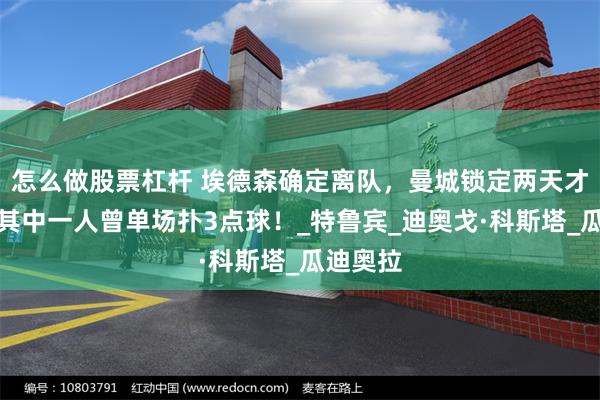 怎么做股票杠杆 埃德森确定离队，曼城锁定两天才门神，其中一人曾单场扑3点球！_特鲁宾_迪奥戈·科斯塔_瓜迪奥拉