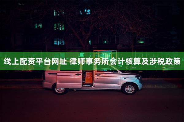 线上配资平台网址 律师事务所会计核算及涉税政策