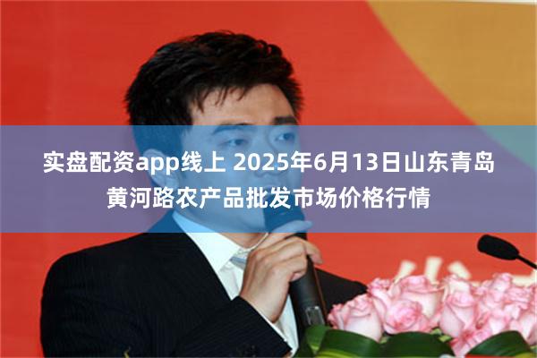 实盘配资app线上 2025年6月13日山东青岛黄河路农产品批发市场价格行情