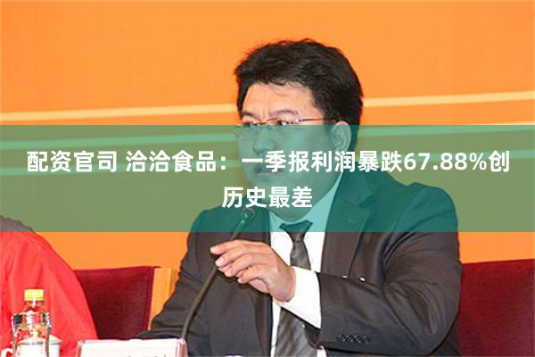 配资官司 洽洽食品：一季报利润暴跌67.88%创历史最差