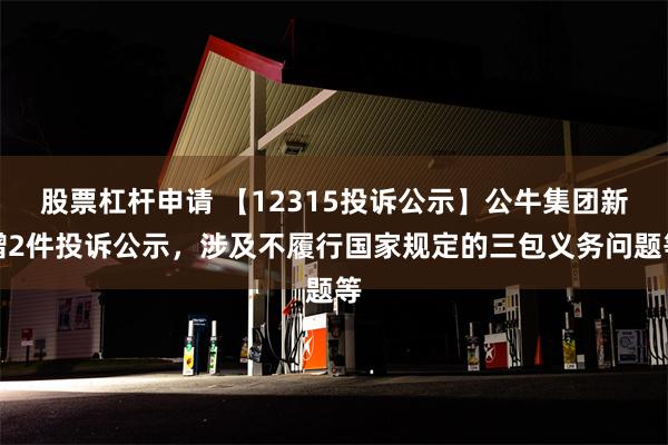 股票杠杆申请 【12315投诉公示】公牛集团新增2件投诉公示，涉及不履行国家规定的三包义务问题等
